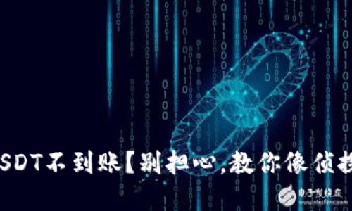 火币转到钱包USDT不到账？别担心，教你像侦探一样找回资金！