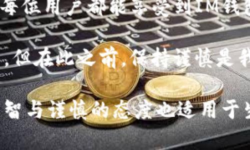 在数字时代，电子钱包越来越成为我们生活中不可或缺的一部分，有些人甚至将它们视为钱包的“超能力”——不仅能支付，还是理财的小帮手。尽管IM钱包等电子钱包给我们带来了便利，但也有很多人会问：“转账能撤销吗？”

一、IM钱包的转账原理

在深入转账撤销的问题之前，首先要了解一下IM钱包转账的基本原理。就像银行转账一样，当你通过IM钱包进行转账时，实际上是将资金从一个账户转移到另一个账户。这一过程中，数据和资金几乎是瞬间完成转账的。

这种快速便捷的特性让我们在日常生活中极其依赖，但同时也带来了一个老生常谈的问题——转账后能否撤销。比方说，像你在超市买牛奶发现前一晚的披萨还没吃完，就觉得“这张银行卡真是时机不对”。

二、IM钱包转账撤销的可能性

很多IM钱包平台对转账的撤销政策有着不同的规定，那么究竟能否撤销呢？

通常情况下，一旦转账完成，资金就会被立即转移，这意味着你无法简单地撤销这笔交易。就像你在键盘上误按了回车键，虽然你可以十万火急地按下撤销键，但那条信息早已飞向宇宙深处。

三、特殊情况的撤销可能

当然，也不是所有的转账都“无路可退”。如果你发现转账的对方是个“黑洞”——他根本不是你想转账的人，或者转账金额出现异常，那么你可能有一些撤销的选项。

1. **联系客户支持**：有些IM钱包提供了客户支持服务，你可以在转账后尽快联系他们，看能否进行冻结或撤销。记得保持礼貌，毕竟小助手也有自己的“服务规则”。

2. **二次确认机制**：一些钱包在用户转账时会有二次确认，例如发送验证码到你的手机。在转账之前，如果你发现错误，可以迅速取消这一操作，避免不必要的麻烦。

四、转账的安全注意事项

虽然转账撤销可能会在某些情况下变得复杂，预防总是比事后补救要好得多。记住以下几条安全措施，就像喝水前先看一下瓶子是否干净：

1. **核对对方信息**：在每次转账之前，一定要仔细核对对方的账户信息，避免因一时错手而造成的损失。比方说，在微信里发给好友的红包，结果发成了“陌生人”的账户，这种糗事可就不值得了。

2. **保持更新钱包版本**：定期检查IM钱包的更新，确保你拥有最安全的版本，就像时常给手机清理垃圾，才能避免运行缓慢。

五、转账的后果与责任

想想，如果你不小心给朋友转了9999元，而你只想转99元，不仅朋友可能会笑得快岔气了，你自己可能也烦恼得想往墙上撞。转账后，我们需要承担一定的责任：

1. **用户责任**：大多数IM钱包都会在使用条款中明确说明：在用户进行转账时，确保信息的正确性是用户自己的责任。所以，不想让自己背上“不留心”这个锅，就得多加小心。

2. **案件处理时间**：在一些情况下，如果你能及时发现并上报问题，钱包平台会有处理时间。尽快行动总是明智的选择， “时间是金钱”的理念在这里也适用。

六、总结：谨慎是关键

所以，针对“IM钱包转账能撤销吗”的问题，答案往往是“取决于情况”。行业内各大电子钱包在此方面的政策不尽相同。因此，在每次使用钱包进行转账的时候，记得用心再用心，理智选择再选择。

在这个快节奏的社会中，谁还没点小烦恼呢？但时刻保持警觉，才能让我们的钱包保持“轻盈”。希望每位用户都能享受到IM钱包带来的便利，同时规避潜在的风险，拥有一个更加安心的电子支付体验。

在未来，随着电子钱包技术的不断进步和行业规范的完善，我们或许能看到更多可撤销的转账选项。但在此之前，保持谨慎是我们用户最好的选择。

这样，转账体验就像是“喝一杯美味的咖啡”，既享受了过程，又尽量避免“烫到”的意外。同样，这种理智与谨慎的态度也适用于生活的方方面面，祝大家在使用IM钱包时“钱包鼓起来”，烦恼扔掉！