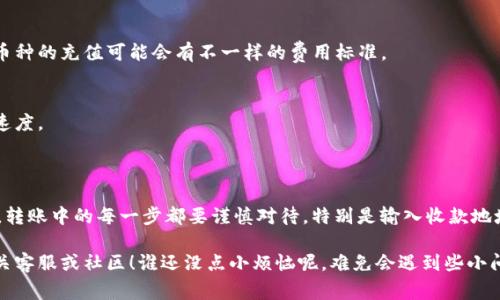 要将IM钱包中的币转到交易所，你通常需要遵循以下步骤。请注意，这些步骤可能会因不同的钱包和交易所而有所不同，因此请根据自己的实际情况进行调整。

### 第一步：打开你的IM钱包

1. 登录钱包
首先，你需要打开IM钱包，输入你的密码进行登录。如果你还没有安装IM钱包，可以到其官网下载并安装。

2. 找到你的币种
登录后，在钱包界面找到你想要转移到交易所的币种。通常在钱包的主界面上，你会看到你的所有资产。

### 第二步：获取交易所的收款地址

1. 登录交易所
在转账之前，你必须打开你注册的交易所账户，确保你已经完成KYC（客户身份验证），这对于大多数交易所来说是必须的。

2. 找到充值接口
进入交易所后，寻找“充币”或“充值”选项。这通常可以在账户资产管理界面找到。

3. 选择币种并获取地址
选择你想要充值的币种，交易所会提供一个钱包地址供你使用。确保你选择的币种与IM钱包中的币种相同，否则将可能导致资产损失。

### 第三步：进行转账

1. 在IM钱包转账
回到IM钱包界面，点击“发送”或“转账”选项。输入你从交易所复制的收款地址。

2. 输入转账数量
在合适的输入框中，填入你想要转账的数量。确认这个数量是你在交易所中想要的投资额度。

3. 确认转账信息
仔细检查转账信息，特别是收款地址和数量。确认无误后，提交转账请求。

4. 完成转账
完成转账后，IM钱包会显示转账确认信息。你可能会收到一封邮件或者推送通知，确认你的转账请求已被处理。

### 第四步：在交易所确认到帐

1. 等待确认
转账完成后，你的资产需要在区块链上得到确认。根据网络拥堵情况，这个过程可能会需要几分钟到几小时不等。

2. 查看到账情况
在交易所的账户资产管理界面，刷新页面检查你的账户是否已经增加了转账的币种和数量。

### 第五步：携带成果，开始交易

1. 开始交易
一切到位，你可以开始交易，也许你会发现购买了一些心仪已久的币种，或者是打算在未来涨价的时候卖出。

2. 保持安全
在进行任何交易时，一定要确保开启双重认证，保护自己的账户安全。与此同时，保持对市场的关注，随时做好应对市场波动的准备。

### 小贴士：转账前的小准备

1. 了解交易费用
在进行转账之前，一定要了解交易所和钱包的转账费用，一些交易所对不同币种的充值可能会有不一样的费用标准。

2. 熟悉区块链网络状况
了解一下当前的网络状况，查看是否有拥堵情况，这会直接影响到你转账的速度。

### 结语

通过以上的步骤，你可以轻松将IM钱包中的币转移到交易所进行交易。不过，转账中的每一步都要谨慎对待，特别是输入收款地址这一步。记住，不可随意浏览陌生网站或者下载未知程序，安全是最重要的！

希望这个指南能够帮助你顺利完成转账，如果有啥问题，别忘了及时咨询相关客服或社区！谁还没点小烦恼呢，难免会遇到些小问题，但只要冷静处理，所有问题都能迎刃而解！