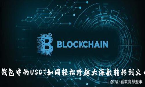 如何将TP钱包中的USDT如同轻松跨越大海般转移到火币交易所？