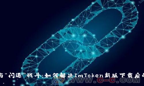 当你与“闪退”战斗：如何解决ImToken新版下载后的困境