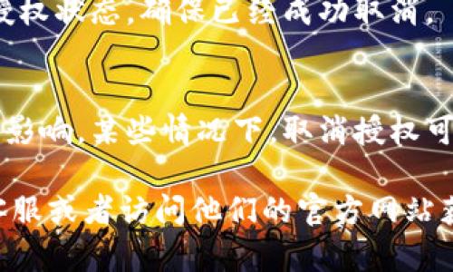 在IM钱包中，取消授权的操作相对简单，但具体步骤可能会因版本或平台不同而有所不同。以下是一般的步骤，可以作为参考：

第一步：打开IM钱包应用
首先，确保你已经在手机上安装并打开了IM钱包应用。如果你还没有下载，可以前往应用商店搜索IM钱包进行下载。

第二步：登录账户
使用你的账号和密码登录IM钱包。如果你已经登录，可以直接进入下一个步骤。

第三步：进入设置界面
在IM钱包的主界面，通常会有一个设置或者个人中心的选项。点击进入，以便对账户进行管理。

第四步：找到授权管理
在设置菜单中，寻找“授权管理”或者“账户安全”这样的选项。进入授权管理后，你会看到已经授予的应用或服务列表。

第五步：选择取消授权
在授权管理界面中，找到你想要取消授权的应用或服务。点击进入后，应该会有一个“取消授权”或者“撤销授权”的选项。确认操作即可。

第六步：确认取消
系统可能会弹出一个确认窗口，确认是否真的要取消授权。如果你确定，点击“确认”即可。

第七步：查看取消状态
取消授权之后，你可以返回授权管理页面，查看该应用或服务的授权状态，确保已经成功取消。

注意事项
在取消授权之前，建议你先详细了解该应用或服务所需的权限和影响。某些情况下，取消授权可能会导致某些功能无法正常使用。

如果你还有其他问题或需要更具体的帮助，建议咨询IM钱包的客服或者访问他们的官方网站获取更多信息。希望这些信息能帮助你顺利完成取消授权的操作！