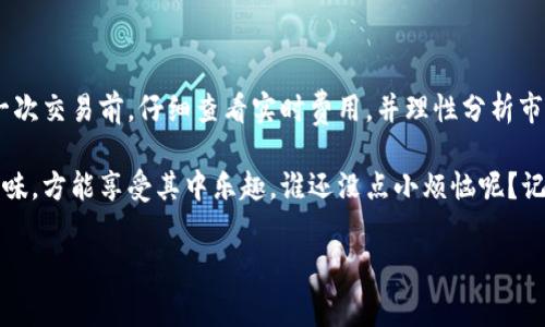 ImToken钱包手续费揭秘：钱包里的“隐形成本”

在数字货币的世界，用户使用钱包进行交易时，手续费往往是一个绕不开的话题。就好比是我们去餐厅吃饭，除了美味的菜肴，还有那“隐形”的服务费。今天，我们就来聊聊ImToken钱包是否收取手续费这个问题，帮你理清钱包使用的成本以及未来交易中的“附加费”。

ImToken钱包概述

首先，让我们了解一下ImToken钱包。ImToken是一款优秀的数字货币钱包，提供了安全的资产管理功能和丰富的区块链应用接口。无论你是新手还是资深玩家，它都能满足你的需求。作为一个很受欢迎的钱包，很多用户对它充满期待，也情不自禁地想知道：在使用ImToken钱包时，会不会被收取手续费呢？

 Gebühren简析：ImToken钱包的手续费

说到手续费，这就像是河流中的各种支流，既复杂又千变万化。ImToken钱包本身是免费的，并不收取您在平台中存取币的手续费。但是，这并不意味着您在使用过程中可以完全不支付任何费用。

首先，区块链本身的交易手续费是用户在进行转账时需要考虑的重要因素。例如，当您通过ImToken钱包进行以太坊或其他ERC-20代币的转账时，您需要支付ETH网络的矿工费，这个费用是由网络拥堵程度和交易优先级决定的。

你可能会问，为什么网络拥堵会影响手续费呢？想象一下，某个热门餐厅客满，服务员不得不优先服务那些愿意给小费的顾客。网络繁忙时，愿意付出更高手续费的用户能更快地完成交易。因此，用户在选择交易时，除了钱包的使用费用，还要考虑到网络支付的手续费，这可算是“附加魔法费”，只有亲身经历才能明白。

如何降低提现手续费

想要减少那些意外的“隐性费用”？没问题！下面是一些小妙招，让你在使用ImToken钱包时更加省钱：

ul
    listrong选择合适的转账时机：/strong在网络不繁忙的时候进行转账，通常手续费会更低。/li
    listrong合理设置矿工费：/strongImToken允许用户自定义矿工费，如果不急于转账，可以降低费用。/li
    listrong巧用交易所：/strong有些交易所提供更低的提现手续费，可以考虑先将币转入交易所，再进行提现操作。/li
/ul

ImToken的安全性能：放心使用

除了手续费，很多用户最关注的还是钱包的安全性。ImToken钱包在安全性上做得相当不错，采用了多种技术手段来保护用户资产。就像我们的保险箱，除了未授权进入的防护，还有一系列的监控和报警机制，确保我们的资产安全。

你是不是也担心过，万一密码被盗或者丢失咋办？ImToken的私钥自主管理，用户可以完全掌握自己的资产，没错，你就是这把钥匙的掌握者，谁碰了都知道——这也是一份责任。

小结：手续费到底有多重要？

总的来说，在ImToken钱包中，虽然本身不收取手续费，但在进行转账等操作时，用户仍需考虑到网络的矿工费。了解了这个原理后，可以帮助我们更好地管理投资和期望。即使在时代变化, 人们的需求升级，手续费的概念也会随着我们的一步步探索而蜕变，成为我们成长过程中的“调味品”。

常言道：“知识就是力量”，掌握了这些手续费的“小秘密”，就算不借助外部工具自己也能探讨手续费的问题。而且，每一个加密货币用户都需要面对这些挑战，相信在“虚拟货币”这片广袤的海洋中，你会在ImToken钱包中拥有独特的体验，成为一个智慧的投资者。

所以，无论你是在加密和码上走路的冒险家，还是想在这条路上小心翼翼地探索的旅人，ImToken都是你一个不错的选择！心中有个明白，手动降低手续费，像大厨灵活调味一样，使你的资产增长更为可观。

最后的建议：细节决定成败

在数字货币的世界，随时变动的市场和手续费，就如同波涛汹涌的海面，波澜壮阔。细节之处，常能决定我们的航行是否顺利。不妨在每一次交易前，仔细查看实时费用，并理性分析市场动态，这样才能更稳健地驶向数字资产的彼岸。

此外，注意保持对市场动态的敏锐观察，不要让手续费在不知不觉中影响你的投资决策。毕竟，数字货币投资就像一场美食盛宴，细细品味，方能享受其中乐趣。谁还没点小烦恼呢？记得用ImToken钱包，享受轻松管理的乐趣吧！

ImToken钱包, 手续费, 加密货币, 交易费用/guanjianci