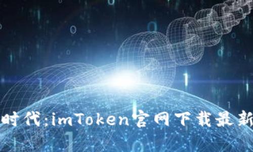 bianoti数字钱包的新时代：imToken官网下载最新版，轻松掌握你的财富