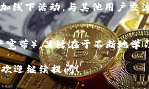 获得 IM Token 钱包中的宽带（宽带通常是指网络带宽，或者在某些上下文中也可能指代代币或流动性等）通常涉及不同的步骤和方法。以下是一些基本的建议和步骤，希望能对您有所帮助：

1. 理解宽带的定义
首先，明确您所提到的“宽带”具体是指什么。在 IM Token 的环境下，宽带可能涉及到以太坊或特定区块链网络的交易手续费、代币的流通性等。因此，了解宽带的具体含义对于后续的操作非常重要。

2. 使用 IM Token进行交易
IM Token 是一个多链的钱包，支持多种加密货币和代币。如果您希望获得更多的宽带或代币，可以尝试在 IM Token 上进行交易。例如，可以通过购买、交易或交换不同的代币来增加您的加密资产，这可能间接影响到您的宽带获取。

3. 提高流动性获取
如果您是在谈论流动性，那么您可以考虑将您的资产提供到去中心化交易所（DEX）或流动性矿池中。这意味着您可以使用 IM Token 连接到如 Uniswap、Sushiswap 等平台，将代币投入流动池，从而获得更多的交易手续费奖励。

4. 参与网络活动
许多区块链项目会不时推出活动，鼓励用户参与。例如，通过参与空投、完成任务、邀请新用户等方式，您有可能获得代币或其他形式的奖励，进而增加您的宽带。

5. 定期检查您的钱包
在您进行加密货币投资的同时，持续关注您的 IM Token 钱包中的资产变化和更新非常重要。定期检查可获得的奖励、利息或新推出的令牌，有助于您抓住更多的机会。

6. 保持学习与适应
加密货币市场日新月异，了解市场动向和新技术是非常重要的。加入一些在线论坛、社交媒体群组或参加线下活动，与其他用户交流经验，可以帮助您更好地理解如何获得宽带或您的 IM Token 使用体验。

总结
通过以上方法，您可以尝试在 IM Token 钱包中获得更多的宽带（无论是网络宽带、交易宽带还是资产宽带）。关键在于不断地学习和参与，抓住每一个有潜力的机会。虽然加密市场充满未知数，但谁又不是在不断的试探中成长呢？

希望这些信息能够帮助您进一步理解如何在 IM Token 钱包中获得宽带。如果您有更具体的问题，也欢迎继续提问！