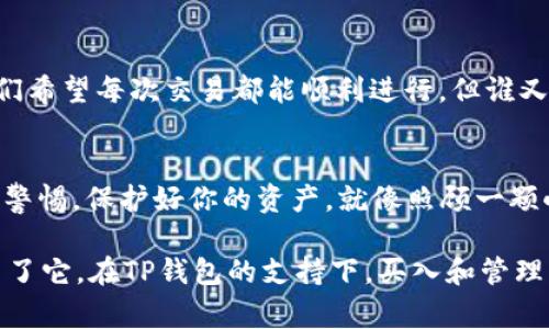 在TP钱包里购买USDT是一个非常方便和直观的过程。TP钱包作为一款流行的数字资产管理工具，支持多种加密货币的存储和交易功能。而USDT（泰达币）作为一种稳定币，越来越受到投资者的青睐。那么，如何在TP钱包中购买USDT呢？让我们一步一步来解读这个过程，并为你提供一些实用的小贴士。

第一步：准备你的TP钱包
首先，你需要下载并安装TP钱包。这款钱包可以在主流的应用商店中找到，适用于iOS和Android系统。安装完成后，你需要创建一个新的钱包或者导入一个已有的钱包。确保你妥善保存好助记词和私钥，这可是你资产安全的第一道防线。

第二步：充值你的钱包
在购买USDT之前，你需要先为你的钱包充值。大多数情况下，你可以通过法币充值到你的TP钱包，或者使用其他加密货币进行充值。你只需选择“充值”选项，根据钱包提示操作即可。注意，充值时请仔细确认充值网络，避免因网络不匹配导致的资产丢失。

第三步：找到购买USDT的入口
充值完成后，打开TP钱包，寻找“去中心化交易所”或者“法币交易”选项。很多用户可能会觉得，这里就像是在选购零食，琳琅满目的选择令人眼花缭乱。但是不必担心，USDT通常是一个热门选项，应该很容易找到。

第四步：选择购买USDT的方式
TP钱包通常会提供多种购买方式，包括信用卡、借记卡、支付宝等支付方式。选择你最方便的方式，通过相应的支付接口完成购买。插个题外话，谁还没点小烦恼呢？为了方便起见，最好提前确认你的支付方式是否已绑定成功。

第五步：执行交易并确认
在确认购买数量和金额后，你可以点击“购买”按钮。此时，系统可能会要求你进行身份验证，尤其是在进行法币交易时。验证完成后，交易将被执行。稍等片刻，你的USDT就会自动转入你的钱包账户中。这时候请别着急去刷新页面，给系统一点时间，毕竟，数字货币的世界也是需要耐心和平静的。

第六步：检查交易结果
一旦交易完成，你应该能够在你的钱包中看到刚刚购买的USDT。这时，你就可以开始享受用USDT进行交易或投资的乐趣了。如果没有看到，别慌，可能只是网络延迟，稍后再去查看一下即可。

小提示：安全第一
在整个过程中，安全始终是第一位的。确保使用强密码并定期更换，此外，开启两步验证可以为你的账户增加额外的安全性。虽然我们希望每次交易都能顺利进行，但谁又能保证在这条数字货币的路上不遇到一些坑呢？小心驶得万年船。

总结
总的来说，在TP钱包中购买USDT是一个简单的操作过程。只需几个步骤，你就可以轻松完成交易，体验到数字资产的便捷。记得保持警惕，保护好你的资产，就像照顾一颗小植物，浇水施肥，要细心呵护。希望这篇指南能帮助到你，让你在数字货币的世界中畅游无阻。

在现代数字金融的浪潮中，USDT作为一种稳定的数字资产，逐渐成为投资者的“避风港”，几乎每个数字货币投资者的组合中都少不了它。在TP钱包的支持下，买入和管理USDT的过程变得前所未有的简单。完整地掌握这项技能，将为你的投资之路加添一份保障与便利。