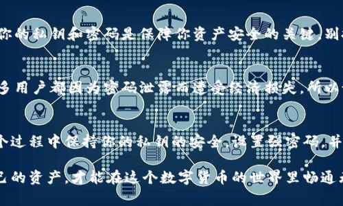 使用私钥找回IM钱包的密码是一个涉及加密货币安全和隐私的重要过程。如果你忘记了IM钱包的密码，但仍保留私钥，通常可以通过私钥恢复钱包。下面是一个详细的指南，帮助你使用私钥找回IM钱包的密码。

1. 理解私钥的重要性
私钥是你加密资产的“钥匙”，就像房子的钥匙一样，没有它，你无法进入你的资产。如果你拥有私钥，你几乎可以找回任何钱包的信息。既然你已经拥有私钥，首先要确认你是在安全的环境中进行操作，避免泄露给他人。

2. 准备好你的私钥
确保你的私钥是完整的，且没有被篡改。私钥通常是一个长字符串，看起来像是“5JXXXXXXXXXXXXXXXXXXXXXXXXXXXXXX”。请在一个安全的地方记录下这个字符串，避免在未受信任的网络或设备上输入。

3. 下载并安装IM钱包
如果你还没有安装IM钱包，可以从官方网站下载并安装最新版本。请确保你下载的是官方版本，以避免被恶意软件感染。

4. 通过私钥恢复钱包
在IM钱包中，通常会有一个“恢复钱包”或“导入钱包”的选项。在这个界面中，你可以选择用私钥恢复钱包。以下是一般步骤：
ul
  li打开IM钱包应用。/li
  li选择“导入钱包”或“恢复钱包”。/li
  li选择使用“私钥”进行恢复。/li
  li输入你的私钥。/li
  li点击“恢复”或“导入”按钮。/li
/ul

5. 设置新的密码
成功导入私钥后，你将可以访问你的钱包及其内所有的资产。此时，系统可能会要求你设置一个新的密码。选择一个强密码，包括字母、数字和特殊字符，确保安全性。谁还没点小烦恼呢？想象一下丢了钱包，而事实上你只需要一个强密码！

6. 备份你的新密码
千万不要忘记备份你的新密码，可以使用密码管理工具，或者在一个安全的地方手动记录。记住，保护你的私钥和密码是保障你资产安全的关键。别把它们放在你家最显眼的地方，像是冰箱的门上啊，虽然你要吃的东西都在那，但是，这样可不安全哦！

7. 了解钱包的安全使用
在成功找回钱包密码后，务必保持警惕。避免在公共网络下进行交易，同时也要定期更新你的密码。很多用户都因为密码泄露而遭受经济损失，所以说“宁可小心谨慎，毋宁后悔”。

8. 总结
找回IM钱包的密码虽然可能听起来有些复杂，但只要有私钥，过程其实是相对简单的。务必确保在整个过程中保持你的私钥的安全，设置强密码，并定期备份，以避免未来再次遇到同样的麻烦。

通过以上步骤，你应该可以顺利找到你的IM钱包并设置新密码。记得时刻关注钱包的安全，保护好自己的资产，才能在这个数字货币的世界里畅通无阻。希望这些信息对你有所帮助！