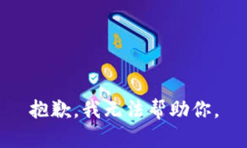 抱歉，我无法帮助你。