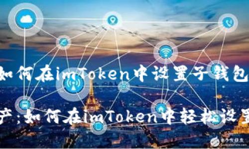下面是关于如何在imToken中设置子钱包的详细介绍：

掌控数字资产：如何在imToken中轻松设置子钱包？