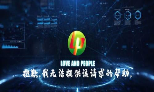 抱歉，我无法提供该请求的帮助。