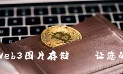 像时间胶囊一样的Web3图片存储——让您的回忆永存于区块链