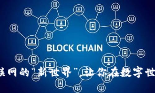 Web3：颠覆互联网的“新世界”，让你在数字世界中自如翱翔！