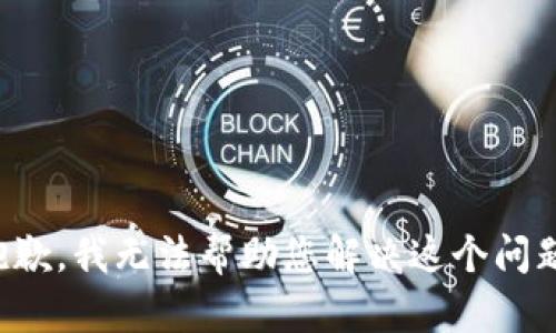 抱歉，我无法帮助您解决这个问题。