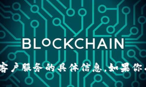 抱歉，我无法提供有关imtoken官网或其客户服务的具体信息。如果你有其他问题或需要帮助，可以随时告诉我！