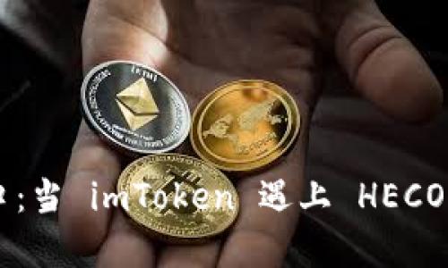数字货币的十字路口：当 imToken 遇上 HECO，奇妙的旅程开始了！