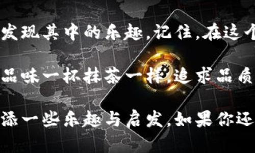 抹茶提币到im钱包：数字货币的“茶道”之旅

抹茶, 提币, IM钱包, 数字货币/guanjianci

引言：一杯抹茶的启示
在如今的数字货币世界中，提币就像在茶道中泡制一杯完美的抹茶，虽然步骤看似简单，但每一步都至关重要。抹茶的鲜香，正如数字货币的独特魅力，吸引着越来越多的人投身其中。而今天，我们就来聊聊如何将抹茶币提取到IM钱包，顺便享受这场茶道之旅。谁还没点小烦恼呢？

第一步：了解抹茶币
抹茶币（Matcha Coin）是一种在抹茶交易平台上交易的虚拟货币，它不仅是一种投资选择，更是一种对品牌和文化的支持。想象一下，你在那个充满日本风情的茶馆里，一边品尝抹茶，一边关注数字货币的动态，心中那种愉悦感，便是抹茶币赋予我们的。

第二步：创建IM钱包
在开始提币之前，我们需要一个IM钱包，它是存储、接收和发送数字货币的“茶壶”。如果你还没有钱包，别担心，创建一个IM钱包的过程就像泡一杯好茶，简单又有趣。只需下载IM钱包应用，按指示进行设置，不一会儿，你就可以品尝到数字货币的甘甜了。

第三步：准备好提币
在抹茶交易平台上，您需要确保您的账户里有足够的抹茶币。可以将其想象为在茶叶商店里，准备充足的茶叶，才能让你的泡茶过程顺利进行。访问抹茶交易平台，登录账户，查看你的抹茶币余额，如果余额过低，别着急，您可以选择进行交易或充值。

第四步：提币到IM钱包
一切准备妥当后，我们可以开始提币了。在抹茶交易平台的“提币”或“提现”栏目中，如同在茶馆里点单，填写你的IM钱包地址、提币数量等信息。确认无误后，点击“确认”按钮。这个过程就像将泡好的茶倒入杯中，关键在于把握好分量。

第五步：等待确认
提交提币请求后，您将需要等待海内外矿工们为您的提币申请进行确认。想象一下，这就像茶馆里的服务生正在制作您的抹茶，等待的时间虽然有点漫长，但最终会为您奉上那杯香浓的好茶。此时，不妨喝杯茶，放松心情，等待着数字货币流向您的IM钱包。

第六步：查看IM钱包到账
当一切都顺利完成后，您可以打开IM钱包，查看您的抹茶币是否到账。像一个茶道爱好者看到心仪的茶具入手时的那种欣喜，成功提币的成就感也是无与伦比的。“我终于有抹茶币啦！”

常见问题解答
在提币的过程中，难免会遇到一些问题，比如地址填写错误、网络拥堵等。就像泡抹茶时，如果掌握不好水温，茶叶泡成“苦茶”，那真是让人怀念甜蜜的滋味。以下是一些常见问题及其解答：

h41. 如果提币失败怎么办？/h4
如果提币失败，不用慌张，首先检查一下自己填写的钱包地址是否正确，确认无误后，可以到抹茶平台查看失败原因，及时联系客户支持进行处理。

h42. 提币需要多长时间？/h4
提币的时间通常取决于网络拥堵情况，正常情况下，1-2小时内会到账，但在高峰时段可能会稍有延迟。strong耐心等待是茶道的美德！/strong

h43. 如何保护我的IM钱包？/h4
IM钱包是存放您数字资产的重要地方，记得设置强密码、启用双重认证等安全措施，确保账户安全，如同泡茶的同时，确保茶叶的新鲜与安全。

h44. 我能提多少抹茶币？/h4
关于提币数量，通常会有最小提币限额和手续费，具体信息请参考抹茶平台的相关说明。切忌一口气提太多，免得就像茶壶装满后，水就会溢出来，造成浪费。

总结：数字货币的持久品味
通过以上步骤，我们成功地将抹茶币提币到IM钱包。这个过程不仅是对技术的掌握，更是对数字货币世界的全面理解。就像一杯抹茶，每一口都是时间的沉淀，每一个步骤都是对品质的追求。

在这个数字化飞速发展的时代，掌握提币技巧让我们更好地投资与交易，正如熟练的茶艺师操控茶叶一样，享受每一份成就，发现其中的乐趣。记住，在这个过程中，保持冷静与优雅，随时准备迎接新的挑战。

无论你是刚接触数字货币的新手，还是已经有经验的老手，抹茶币的提币流程都值得我们去学习和探索。在这条路上，就像在品味一杯抹茶一样，追求品质与体验，才是我们共同的目标。让我们在数字货币的茶道上，携手前行。

在这个虚拟的世界里，提币就像泡茶，遵循规则与技巧，才能泡出最醇香的味道。希望这篇指南能为你在数字货币的旅程中增添一些乐趣与启发。如果你还有什么问题，随时欢迎交流，咱们一起“品茶”！