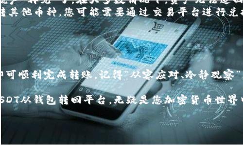 USDT（泰达币）是一种广泛使用的稳定币，通常用于不同的交易所和钱包之间转账。关于从钱包转回平台，这个过程其实比较简单。下面是一些相关的信息，帮助你理解这个操作的步骤和注意事项。

USDT转回平台的步骤

将USDT从钱包转回交易平台通常涉及几个简单的步骤：

ol
    listrong获取平台的USDT充值地址：/strong登录到你所使用的交易平台，找到“充值”或“存款”选项，选择USDT作为你要充值的币种。平台会生成一个唯一的USDT地址。/li
    listrong打开你的钱包：/strong打开你所使用的加密钱包，确保你有足够的USDT余额。/li
    listrong发起转账：/strong在你的钱包中选择“转账”或“发送”，输入平台提供的USDT充值地址，以及你想要发送的金额。务必仔细检查地址是否正确，因为一旦转账，资金将无法找回。/li
    listrong确认交易：/strong确认所有信息无误后执行转账。转账通常会涉及少量的网络手续费，确保你钱包中的余额足以覆盖这部分费用。/li
    listrong等待确认：/strong转账完成后，等待交易在区块链上被确认。转账速度根据网络拥堵情况而异。/li
/ol

注意事项

在将USDT从钱包转回平台的过程中，有一些事项需要特别注意：

ul
    listrong确保合约类型一致：/strongUSDT存在多种链（如ERC20、TRC20、BEP20等），在转账时一定要选择与平台一致的链，以免出现资产丢失的情况。/li
    listrong注意转账手续费：/strong不同的钱包和网络会有不同程度的手续费，确保了解这些费用，以免造成损失。/li
    listrong转账限额：/strong某些平台可能会对每笔转账的限额有规定，查阅相关规则以确保顺利转账。/li
    listrong交易时间： strong在交易高峰时期，确认时间可能会有所延迟，但通常来说，USDT的确认时间较短。/li
/ul

常见问题

在这个过程中，用户可能会遇到一些常见问题，以下是对某些问题的解答：

ul
    listrong转账后没到账怎么办？/strong首先确认交易是否在区块链上已经被确认，您可以通过交易哈希查看。若已确认但仍未到账，建议联系平台客服。/li
    listrong资金丢失了怎么办？/strong如果您发现转账地址错误或者链不匹配，可以说声“再见”了。在大多数情况下，资产无法追回。所以，务必在转账前核对信息。/li
    listrong可以转账到其他币种吗？/strongUSDT是稳定币，仅能转账USDT。如果需要转其他币种，您可能需要通过交易平台进行兑换。/li
/ul

结论

从钱包转回平台的完整过程并不复杂。只要您遵循上述步骤，将密切关注一些注意事项，即可顺利完成转账。记得“从容应对、冷静观察”，即使在逆境中也要保持若无其事的态度，因为谁还没点儿小烦恼呢？

总而言之，USDT的灵活性和便利性使它成为许多投资者和用户的不二之选。掌握如何将USDT从钱包转回平台，无疑是您加密货币世界中的一项重要技能。希望这篇文章能为您提供帮助，让您在数字资产的旅程中走得更顺畅！

请记得在实际操作中，保持警惕、并仔细核实信息，才能确保资金的安全。