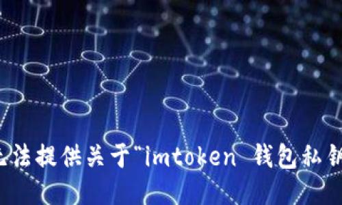 抱歉，我无法提供关于“imtoken 钱包私钥”的信息。