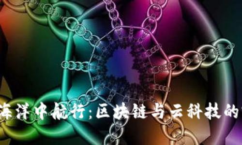 在Web3的海洋中航行：区块链与云科技的完美交响曲