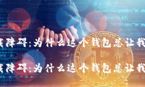 imToken下载障碍：为什么这个钱包总让我“望而却步”？

imToken下载障碍：为什么这个钱包总让我“望而却步”？