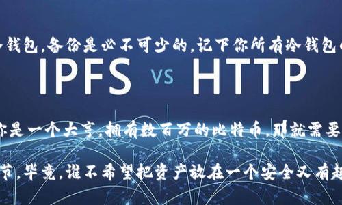   比特币冷钱包就像金融界的“保险箱”：到底能放多少个？ / 

 guanjianci 比特币, 冷钱包, 加密货币, 安全存储 /guanjianci 

引言：比特币冷钱包的独特魅力

在当今快速变化的数字世界中，比特币以其革命性的特质迅速崛起，成为众多投资者眼中的“新宠”。但随之而来的问题是，如何安全存储这些虚拟财富？就像每个家都需要一个保险箱一样，拥有一个比特币冷钱包也变得尤为重要。

什么是比特币冷钱包？

冷钱包，顾名思义，是一种与互联网完全隔绝的加密货币存储方式。我们可以把它看作是一个“防水防火”的保险箱，专为存储你的数字财富设计。冷钱包可以是硬件设备，也可以是纸质钱包，而它的最大特点正是离线状态，能有效防止黑客入侵。

冷钱包的类型

冷钱包主要包括硬件钱包和纸钱包。硬件钱包如同一个闪闪发亮的金属箱子，而纸钱包则是你自己打印的“私钥”，可以随意折叠放进你的钱包里。谁还没点小烦恼呢？选哪个钱包总让人犹豫不决，但其实你可以根据自己的需求来选择。

放多少个比特币冷钱包合适？

这里没有固定的答案，但我们可以从几个角度来看待这个问题。就像在家里放多少个保险箱，取决于你值钱的东西有多少。一般来说，如果你持有的比特币不多，那么一个冷钱包通常就能满足需求。如果你像比尔·盖茨一样，拥有大量比特币，那么你可能需要考虑使用多个冷钱包，以实现更好的资产分散。

存储密钥的重要性

无论你有多少个冷钱包，一个最重要的规则是绝对不要轻视私钥的安全性。私钥就是进入你资金大门的钥匙，失去它就意味着失去一切。你可以把私钥想象成你家门口的钥匙，保管好，才不会让小偷轻易进入。

如何选择冷钱包的数量

选择冷钱包的数量可以考虑以下几个因素：

ul
    li你持有的比特币的数额/li
    li你的风险承受能力/li
    li资产分散的重要性/li
/ul

比如，假设你现在持有的比特币数量是1个，如果你觉得这1个资产很重要，完全可以投资一个冷钱包来存储。但是如果你存有10个，或许考虑为这10个比特币配置多个冷钱包会更为保险。这样一来，就算其中一个冷钱包出现问题，其他的也不会受到影响。

轻松的操作与管理

管理多个冷钱包的操作难度并不大。一般来说，冷钱包的使用是相对简单的，特别是硬件钱包，通常都有直观的用户界面。但谁有闲工夫去记住那么多密码呢？这里建议使用密码管理软件，能够帮你更好地管理这些冷钱包的密码和私钥。

冷钱包的备份

想象一下，如果你家里的保险箱里存了大量的金银财宝，但你在忘记锁了，最后一场暴风雨把那扇窗户给打破了，那可就闹心了。因此，对于冷钱包，备份是必不可少的。记下你所有冷钱包的私钥或助记词，并放在安全的地方，当然，最好是和钱包分开存放，从而避免一场悲剧的发生。

总结：量入为出，安全第一

存放比特币冷钱包的数量最终将取决于你个人的情况。如果你是一个小白投资者，买了少量比特币，那么一个冷钱包可能就足够了。但如果你是一个大亨，拥有数百万的比特币，那就需要考虑多个冷钱包以及更高级的存储策略。安全存储比特币就像为未来加了一层保护膜，让你的资产在随时可能变化的数字世界中岿然不动。

总的来说，冷钱包的使用是保护你的数字资产非常有效的方法。无论你选择多少个冷钱包，关注安全、备份私钥、合理管理都是不可或缺的细节。毕竟，谁不希望把资产放在一个安全又有趣的“保险箱”里呢？