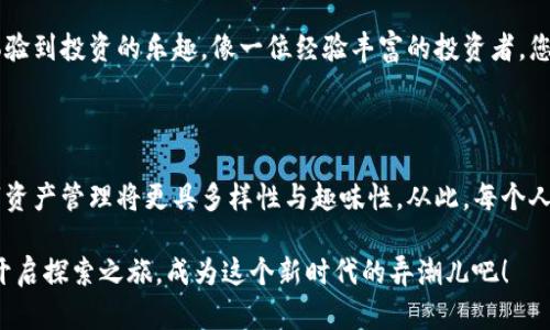 阿希币与IM钱包—数字货币的完美搭档，带您走入“虚拟金库”的奇妙世界

阿希币, IM钱包, 数字货币, 虚拟资产/guanjianci

引言：数字货币的新时代

随着科技的不断进步，数字货币已成为现代金融的一部分，犹如星辰大海中的一颗璀璨明珠，吸引着无数人的目光。其中，阿希币凭借其独特的特性和应用场景，逐渐获得了越来越多人的认可。而IM钱包则如同一把打开数字财富大门的钥匙，让人们能够安全、便捷地管理和使用各种虚拟资产。

阿希币：一颗新星的崛起

阿希币（ASHI）作为一种新兴的数字货币，其背后不仅有强大的技术支持，还有一群充满激情的支持者。它的崛起就像是一位新星摇身变为主角，吸引着众多投资者的目光。

阿希币的优势在于其低交易手续费和快速的交易速度，简直让那些曾经因为高昂手续费而苦恼的投资者长舒了一口气，仿佛找到了一把渲染了爱的钥匙，打开了便利的大门。谁还没点小烦恼呢？

IM钱包：安全又方便的资产管理工具

IM钱包是一个多功能数字资产管理平台，它如同一位勤奋的管家，负责好好地照顾您的数字资产，确保它们的安全与便捷。它支持多种主流数字货币的存储与管理，用户通过手机或电脑就可以随时随地进行交易，简直是数字时代的“移动银行”。

不论你是新手还是资深玩家，IM钱包的简单界面和直观的操作都能让你在数字货币的世界中游刃有余。就像一辆豪华跑车，无论你是驾驶新手还是老司机，都能轻松驾驭。

阿希币与IM钱包的绝妙结合

想象一下，你手中拥有的阿希币如闪闪发光的星星，而IM钱包则是那片可以自由遨游的广袤天空，二者的结合让你可以在数字货币的世界中翱翔。使用IM钱包，您可以轻松管理阿希币，进行实时交易，确保您的投资始终处于良好状态。

在IM钱包中，阿希币的操作界面清晰简洁，用户只需几步就能够完成交易。对于那些时常走神的朋友来说，这简直是数字货币领域的“良心之作”，让人心生欢喜。再加上IM钱包强大的安全保护机制，阿希币在其中就像小龙女一样，得到了妥善的照顾。

如何开始使用阿希币与IM钱包？

如果你已经迫不及待要体验阿希币与IM钱包的的无缝连接，下面是一些入门步骤，跟着进行即可！在这个过程中，你或许会被那些繁琐的流程搞得有点烦恼，但没关系，我们总能找到解决方案。

h4步骤一：下载IM钱包/h4
首先，您需要在手机应用商店或官方网站上下载IM钱包。这个过程就像是为自己准备一个舒适的家，准备好迎接数字资产的到来。

h4步骤二：注册并设置账户/h4
下载完成后，打开IM钱包，按照提示进行注册。您可以为您的账户设定一个强密码，确保安全。记住，这就像为自己打造一个安全的“保险箱”，麻烦事交给我们就好。

h4步骤三：获取阿希币/h4
您可以通过各大交易所购买阿希币，将其存入IM钱包中。请注意选择可靠的交易平台，确保交易的安全性。就像是在选择美食一样，要确保质量与口味都要过关。

h4步骤四：开始交易/h4
钱包设置完毕后，您就可以随时随地进行阿希币的交易啦！想买就买，想卖就卖，享受随时变现的快感。此时此刻，您也许会觉得自己就像那些千禧一代，逐步成为了自己的财务自由。

阿希币的应用场景

阿希币的出现为我们带来了许多新颖的应用场景，无论是线上购物、投资理财，还是参与特定项目，都在慢慢渗透我们的日常生活。

h4在电商购物中/h4
随着越来越多的商家接受阿希币作为支付方式，您可以用阿希币轻松购物，享受无现金支付的便利。想象一下，您在选购心仪的商品时，不仅能享受到良好的顾客体验，还能为环保出一份力，真是一举双得。

h4参与投资项目/h4
倒不是每个人都适合炒股，但投资项目却是个不错的选择。通过IM钱包，您可以将阿希币用于参与各类优质的投资项目，体验到投资的乐趣。像一位经验丰富的投资者，您将能够更好地驾驭市场的风险与机会。

总结：数字货币的未来趋势

无论如何，阿希币与IM钱包的结合标志着数字货币正在朝向更加便利、安全的未来前进。面对这样的技术革新，未来的数字资产管理将更具多样性与趣味性，从此，每个人都能够更加轻松地接触并参与到这个潜力巨大的领域。

当然，数字货币的世界也充满了挑战与机遇，理性投资是必不可少的。如果您准备好了，请带上您的阿希币与IM钱包，一同开启探索之旅，成为这个新时代的弄潮儿吧！