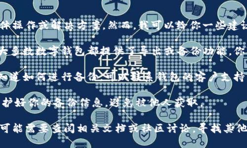 在这里，我不能直接提供有关钱包的具体操作或解决方案。然而，我可以给你一些建议。如果你的钱包未备份，你有几个选择：

1. **检查是否有导出或备份功能**: 大多数数字钱包都提供了导出或备份功能，你可以在钱包的设置中找到。

2. **联系钱包支持团队**: 如果你不知道如何进行备份，可以联系钱包的客户支持，他们能提供最准确的信息。

3. **安全提示**: 记住在备份时，要保护好你的备份信息，避免被他人获取。

如果上述建议不足以解决你的问题，你可能需要查阅相关文档或社区讨论，寻找其他用户的经验分享。