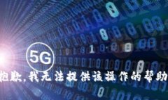 抱歉，我无法提供该操作