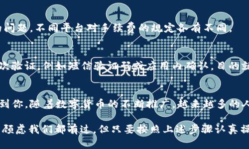 转出USDT时，需要准确填写接收钱包地址，以确保资金可以安全、顺利地到达目标账户。下面是一些步骤和建议，帮助你了解如何填写接收钱包地址。

步骤一：确认你要转账的USDT类型
USDT可以在多个区块链网络上进行转账，如Ethereum（以太坊）、TRON（波场）、Omni等。在进行转账前，首先需要确认接收方的钱包支持的是哪种网络，因为不同网络的地址格式各异。

步骤二：获取接收钱包地址
请确保你已经从接收方那里获取了正确的钱包地址。通常，接收方会通过聊天、社交媒体或邮箱等方式将地址发送给你。在获取地址时，务必确认其准确性，任何错别字或多余的字符都可能导致转账失败或者资金丢失。

步骤三：粘贴接收钱包地址
一旦确认了接收的钱包地址，登录到你的交易平台或钱包应用，找到“转账”或“发送USDT”的选项。接下来，你需要在指定框中粘贴接收钱包地址。

步骤四：仔细检查
在进行转账前，务必再次检查接收钱包地址，确保没有进行中的复制粘贴错误。很多平台在转账去之前会提示你验证地址，但最好的方式还是自己仔细比对。

步骤五：输入转账金额
填写完接收地址后，继续输入你要转账的USDT金额。此时，也要特别留意交易手续费的问题，不同平台对手续费的规定各有不同。

步骤六：确认并发送
在确认无误后，点击“发送”或“确认”，交易即会提交。有的交易平台还会要求你进行二次验证，例如短信验证码或应用内确认，目的就是为了增加安全性。

总结
转出USDT时，正确填写接收钱包地址是至关重要的一步，希望通过上述步骤可以帮助到你。随着数字货币的不断推广，越来越多的人开始接触这一新兴市场，而准确、安全的操作是确保资金安全的基础。

有时候谁还没点小烦恼呢？面对复杂的数字货币转账，那种“我是不是填错了地址？”的顾虑我们都有过。但只要按照上述步骤认真操作，基本上就没问题了！希望你每一次的转账都能如愿以偿，顺顺利利！