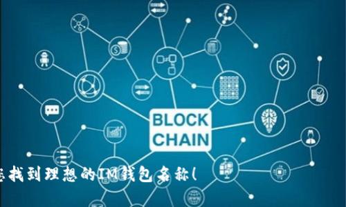 在加密货币和区块链技术日益盛行的今天，数字钱包变得越来越重要。一个好的钱包名称不仅能吸引用户的注意，还能反映出其特性和功能。以下是一些适合IM（Instant Messaging）钱包的名称建议：

1. **币聊Wallet** 
2. **即聊钱包**
3. **消息币包**
4. **聊币助手**
5. **快聊钱包**
6. **信任钱包**
7. **聊天币库**
8. **信息宝 wallet**

您可以根据目标用户群体和功能选择一个合适的名称。希望这些建议能帮助您找到理想的IM钱包名称！