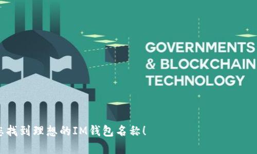 在加密货币和区块链技术日益盛行的今天，数字钱包变得越来越重要。一个好的钱包名称不仅能吸引用户的注意，还能反映出其特性和功能。以下是一些适合IM（Instant Messaging）钱包的名称建议：

1. **币聊Wallet** 
2. **即聊钱包**
3. **消息币包**
4. **聊币助手**
5. **快聊钱包**
6. **信任钱包**
7. **聊天币库**
8. **信息宝 wallet**

您可以根据目标用户群体和功能选择一个合适的名称。希望这些建议能帮助您找到理想的IM钱包名称！