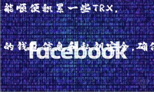 如果你想在IM钱包中获得TRX（波场币），可以通过以下几种方法进行操作。TRX是一种广受欢迎的数字货币，可以用于各种应用以及投资。下面是一些获取TRX的方法：

1. 购买TRX
最直接的方法就是在数字货币交易所购买TRX。你只需选择一个信誉良好的交易所，注册账户，完成身份验证，然后使用法定货币（如人民币、美元等）进行TRX的购买。一般来说，主流交易所如币安、火币和OKEx都提供TRX的交易服务。

2. 接收TRX转账
如果你有朋友或家人持有TRX，他们可以直接将TRX转账到你的IM钱包地址。确保你提供正确的钱包地址，误转是不可逆的，谁还没点小烦恼呢？

3. 参与挖矿
TRX的挖矿方式与传统的比特币挖矿有所不同。TRX采用的是一种叫做DPoS（Delegated Proof of Stake）的共识机制，你可以通过持有TRX并参与网络投票来获得额外的TRX奖励。虽然这个过程可能比较复杂，但对于技术爱好者来说，探寻挖矿的奥秘绝对是值得的旅程。

4. 赚取分红
通过持有TRX，你还可以参与波场的分红机制。波场平台会定期派发部分收益给持币用户，鼓励更多人持有TRX。这是一种让你的资产自然增值的好方法。

5. 参与TRX的活动
很多时候，波场官方或者一些合作伙伴会举办各种活动，比如空投、赠币或者任务奖励等。参与这些活动就是获取TRX的另一个途径。你只需关注波场的官方社交媒体渠道，随时了解最新活动信息。

6. 使用TRX进行支付
越来越多的商家开始接受TRX作为支付方式。如果你日常消费的商家支持TRX，你可以用TRX直接支付。这不仅方便快捷，还能顺便积累一些TRX。

总结
总之，获取TRX的方式多种多样，你可以根据自己的需求选择合适的方法。然而，无论你选择哪种方式，都要记得保护好自己的钱包信息和私钥安全，确保你的资产安全。

希望以上信息能够帮助你顺利在IM钱包中获得TRX。如果有更多疑问或者需要更深入的解释，请随时询问！