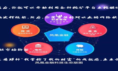 解锁imToken钱包的财富之门：挖掘ETH的奇妙旅程  
关键词：imToken钱包, 挖ETH, 数字货币, 加密资产

引言：探险家的梦想  
在这数字化飞速发展的时代，挖掘加密货币已不再是科技界的专利。想象一下，有人能在咖啡厅里，轻松睁开眼睛，捧着一杯香浓的咖啡，同时用imToken钱包在自己的手机上挖掘着ETH，听起来是不是像一场现代探险的梦？谁还没点小烦恼呢？这就是今天我们要探讨的主题：如何利用imToken钱包开启你的ETH挖掘之旅。

一、imToken钱包的魔法世界  
首先，让我们来了解imToken钱包，它可不只是一片虚拟的空地，而是一座富饶的金矿。这个钱包就像一个多功能的瑞士军刀，不仅能帮助你存储以太坊，还能进行交易、DApp浏览，甚至支持多种数字资产。它的设计就像是为现代旅人量身定制的一样，简单易用，让你一手掌握所有资产。

二、挖掘ETH的准备工作  
在挖掘生活之前，我们得先准备好行李。首先，你需要下载并安装imToken钱包，这就像为你的探险之旅挑选一双合适的鞋子。接下来，你需要了解ETH的基本知识、市场动态和挖掘逻辑。这些都是你在“挖金”过程中的“指北针”。

三、如何在imToken中挖ETH  
接下来，你将踏上你的“挖矿”之旅。首先，你可以通过imToken钱包进行ETH的购买。你可以使用法币购买，也可以通过交易所转入ETH。完成后，你就可以开始利用各种挖矿平台来挖掘ETH了。选择合适的挖矿池就像选择合适的小伙伴，一起分享投资的乐趣和风险。

四、挖矿策略与技巧  
挖矿可不是一个简单的点击游戏，而是需要一定的策略和技巧。首先，你需要选择适合的矿机和挖矿软件，确保你的“工具”能够最大程度地发挥效能。然后，你需要保持对以太坊网络状态的跟踪，理解何时充值、何时提现，这就像是一位狙击手，需要耐心等待最佳时机。

五、常见问题与解答  
在这个过程中，难免会遇到一些小困扰。例如：  
Q：什么是矿池？  
A：矿池就像一个团队，大家共享算力，共同挖掘。通过团队合作，你将更容易挖到ETH，收益也会相对稳定。  
Q：挖ETH的利润如何？  
A：这就像买股票，收益受很多因素影响，包括网络拥堵、算力等。记得准备好心态，别指望一夜致富！

六、风险管理与心理准备  
在任何投资中，风险都是不可避免的。挖掘ETH也不例外。你需要做好心理准备，应对市场起伏。时刻保持警惕，但也要放松心情，别让自己“被市场绑架”。

七、总结与未来展望  
通过imToken钱包挖掘ETH的过程，就像一场充满挑战与乐趣的旅程。你不仅能获取可观的收益，还有人际关系的拓展，技术知识的积累，更有那种“我掌控了我的财富”的成就感。未来会如何？就让我们拭目以待，期待在这数字化的海洋中继续航行，发现更多奇妙的财富！

就像一位智慧的老者说过：“财富不是目标，而是一种生活方式。”通过imToken钱包，你不单单是在挖掘ETH，更是在挖掘未来的无限可能！