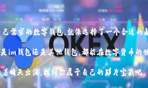 im钱包靠谱吗？——在数字货币的海洋中找到你的金银岛

im钱包, 数字货币, 钱包安全, 交易便捷/guanjianci

在如今数字货币蓬勃发展的时代，钱包的选择似乎成了我们生活中一项必须要面对的难题。与其说它是钱包，不如称之为数字货币的“宝藏箱”。我们在这个“海洋”里航行，诸多选择让人眼花缭乱。在这片数字的海域中，im钱包究竟是不是一个值得信赖的港湾呢？，让我们坐上这艘悬浮的船只，逐浪而行，探索一下 im 钱包。

1. im钱包的起源：数字海洋中的航海者

首先，我们得了解 im 钱包的背景。它的创建团队和技术支持水平将直接影响其安全性和便捷性。im 钱包诞生于对数字货币的全面了解，旨在为用户提供一个安全、便捷的交易环境。像航海者探索未知一样，im 钱包在数字货币的海洋中乘风破浪，以期为用户开辟出一片“金银岛”。

不过，有人会问：“那么，我怎么知道这艘船不容易沉呢？”

2. 钱包的安全性：让我们捍卫宝藏的护卫

安全性无疑是选择任何数字钱包时最重要的考量之一。im钱包采用了多重加密技术，宛如给我们的宝藏配备了裹尸布和护航舰。想象一下，如果你海上航行，身边有一支训练有素的护卫队，你当然会觉得安心许多。

然而，安全隐患可不是千金之策，用户自身的安全意识同样重要。定期更新密码、启用双重认证、保持软件更新等，都是保护你“海上宝藏”的必要措施。否则，就算你有再强大的护卫，也不能完全防止坏蛋的攻击。

3. 使用便捷性：像划杠杆一样简单

im钱包的设计初衷就是为了让用户操作简单、明了。正如划船一样，轻松自如。界面友好，让即便是“数字海洋”的新手也能快速上手，轻松实现交易、转账等功能。

想想一下，谁还没点小烦恼呢？在数字货币交易中，复杂的操作往往会让人头疼。im钱包让一切变得轻松，省去不必要的麻烦。在这里，交易就像喝咖啡一样，你可以优雅地处理所有事务，而不用担心中途会泼倒一杯咖啡。 

4. 多样化的功能：一舟万面，承载无数可能

im钱包不仅仅是一个存储工具，它还提供多样化的服务。例如，用户可以查看实时的数字货币行情、设定价格提醒等。想象一下，你坐在海面上，耳边传来风声和海浪的伴奏，突然有声响告知你前方出现了价值千金的情况下，那种惊喜简直让人无法抗拒。

除了主要的交易功能，im钱包还可能提供交易记录分析，帮助你对自己的投资做出判断。想想看，偶尔查查你的“捕鱼记录”，不仅能让你知道今日的收获，还能对未来的航道做出精准判断。

5. 社区支持与发展前景：这片海洋的船员们

一个成功的钱包背后，往往是一个活跃的社区。im钱包背后有多少忠实用户、开发者和支持者，他们共同维护着这个生态体系。在这里，你可以与其他用户分享经验、提出问题，畅所欲言。因此，在选择使用im钱包时，看看其社区的发展和反馈，也不失为了解它是否靠谱的一个方式。

如同一个航行在辽阔海洋中的船队，每一个成员的努力都可能影响航程的顺畅与安全。一个拥有活跃、积极社区的钱包，意味着它在不断更新和，对于用户来说，风险也低了许多。

6. 最后总结：选择信息与合适的航向

到这里，关于im钱包的讨论也就告一段落。简言之，im钱包确实具备了较为可靠的安全性、操作便捷性、多样化功能和社区支持。选对适合自己需求的数字钱包，就像选择了一个合适的航向，可以在这个充满机遇的数字海洋中驶向“金银岛”。

当然，挑选数字钱包时，还需考虑自身的需求与偏好。编织一张属于自己的网络，灵活地选择各种工具与策略，才是王道。希望不论你选择的是im钱包还是其他钱包，都能在数字货币的世界中一帆风顺。

最后，如果你觉得这篇文章对你有所帮助，不妨分享给你的朋友们，让他们也知道im钱包是个靠谱的选择！毕竟，阳光总在风雨后，不信的趁着晴天出海，找到你属于自己的那片宝藏吧。