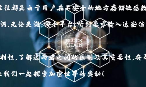 在区块链和加密货币的世界里，钱包的安全性至关重要。imToken是一个广受欢迎的移动钱包应用，它为用户提供了存储、发送和接收加密货币的便利。在使用imToken钱包时，我们常常会接触到“私钥”和“助记词”这两个术语，许多用户可能对它们的具体区别和各自的重要性存在疑问。让我们一起来探讨这两个概念，帮助大家更好地了解它们在数字资产管理中的作用与意义。

私钥：隐秘的藏宝图

首先，让我们来了解一下私钥。私钥可以被看作是一把独特的钥匙，它可以让你访问你的数字资产。想象一下，你的加密货币就像是一个深藏在山洞里的宝藏，而私钥就是那张通往宝藏的藏宝图。没有这张藏宝图，无论你多么努力寻找，都无法找到属于你的财富。

在imToken钱包中，私钥是用来签署交易的数字签名。私钥是由一串复杂的随机数字和字母组成，通常是非常长的字符串。每个钱包都有与之对应的私钥，用户一定要妥善保管，无法恢复。如果私钥被他人获取，你的资产随时可能遭到盗取。因此，妥善保存私钥是保障个人数字资产安全的基础。

助记词：安全的“密码本”

接下来，我们来说说助记词。助记词，通常由12到24个单词组成，其目的是为了方便记忆和恢复钱包。可以把助记词想象成一种“安全的密码本”，它可以帮助你在丢失设备或需要恢复钱包时找回你的私钥。助记词的设计考虑到了用户的易用性，通常由一些生活中常见的单词组合而成，这样即使是一个初学者，也能相对轻松地记住。

与私钥不同，助记词的存在是为了简化用户在使用钱包时的操作。如果你只记得助记词，通常就可以重建你的钱包和所有相关的私钥。因此，助记词对于用户来说是非常重要的，丢失助记词意味着你将无法找回你的数字资产，甚至无法进行任何交易。

私钥与助记词的区别：谁更重要？

现在我们来总结一下私钥和助记词的主要区别。私钥是用来访问和管理数字资产的唯一钥匙，而助记词则是用来帮助用户记忆和恢复私钥的工具。虽然两者看似都有保护资产的功能，但它们的使用场景完全不同。在安全性方面，私钥更为根本，但助记词通过简单记忆降低了使用门槛。

可以说，如果私钥丢失了，你的一切都将无从谈起，助记词的丢失也同样会导致资产的不可恢复。因此，作为一名数字货币的持有者，懂得如何安全地管理这两者，是非常重要的。只有正确掌握私钥和助记词，才能在这个瞬息万变的加密市场中游刃有余，保护自己的资产安全。

如何安全地保管私钥和助记词？

既然知道了私钥和助记词的重要性，那么如何安全地保管它们呢？首先，尽量避免在线存储私钥和助记词，尤其是在云服务或电子邮件中。许多数据泄露事件的发生，往往都是由于用户在不安全的地方存储敏感数据。你可以选择将其写在纸上，保存在一个安全的地方，范围可以是家中某个隐蔽的角落，甚至放在一个保险箱中。

其次，定期检查和更新你的保存方式。如果你有了新的设备，确保在迁移数据之前备份当前的私钥和助记词。始终保持警惕，任何时候都不要随意分享你的私钥和助记词。无论是谁，哪个平台，听到要求输入这些信息的，都要果断拒绝。“谁还没点小烦恼呢？”在这个互联网时代，保护自己的资产应该成为一种习惯。

结语：数字资产安全的重中之重

总结来说，私钥和助记词都是数字钱包中不可或缺的重要组成部分。它们虽然功能相辅相成，但各有侧重，私钥决定了财富的直接控制权，而助记词则提供了管理的便利性。了解这两者之间的区别及其重要性，将帮助我们在新兴的加密世界中，更加轻松自如地驾驭和保护自己的资产。身为用户，始终保持警觉，妥善保管这些信息，才能在这个变幻莫测的领域中立于不败之地。

希望本文能够帮助你更好地理解imToken钱包中的私钥和助记词之间的区别，以及它们对你数字资产的重要性。如果你有任何疑问或想法，欢迎在评论区留言讨论，让我们一起探索加密世界的奥秘！