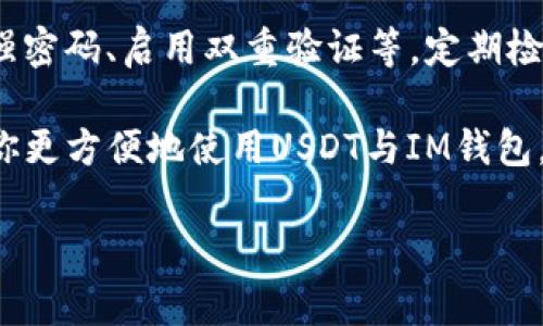 USDT（Tether）是一种广受欢迎的稳定币，与美元等法定货币价值挂钩。如果你在考虑将USDT转入IM钱包，这里将为你详细解答这个问题，并提供相关信息和指导。

什么是IM钱包？
IM钱包是一款多功能的数字货币钱包，支持多种加密货币的存储、转账和交易。用户可以方便地管理自己的数字资产，并享受安全、快速的交易体验。IM钱包通常会提供用户友好的界面，使得即使是没有经验的用户也能轻松上手。

USDT可以转入IM钱包吗？
是的，你可以将USDT转入IM钱包。IM钱包支持USDT作为其可接受的数字资产之一。不过，在进行转账之前，你需要确认以下几点：
ul
   listrong检查钱包地址：/strong确保你输入的IM钱包地址是正确的，任何错误都可能导致资产丢失。/li
   listrong确认网络类型：/strongUSDT可以在多种区块链上存在（例如Ethereum、Tron等），确保你的IM钱包支持你选择的网络。/li
   listrong交易费用：/strong了解在转账过程中可能需要支付的网络费用。不同的区块链网络可能会有不同的费用标准。/li
/ul

如何将USDT转入IM钱包？
将USDT转入IM钱包的过程其实相对简单。以下是一些基本步骤：
ol
   listrong打开IM钱包：/strong在你的手机或计算机上启动IM钱包应用。/li
   listrong获取你的USDT地址：/strong选择“接收”选项，找到你的USDT地址。这通常是一个长字符串，类似于银行账户号码。/li
   listrong选择转账方式：/strong在你的其他钱包中，选择“发送”或“转账”功能，输入IM钱包提供的地址。/li
   listrong输入转账金额：/strong输入你想要转账的USDT金额，检查信息无误后，确认交易。/li
/ol
呃，听起来是不是有点复杂？别担心，只要仔细按照步骤来就可以了。谁还没点小烦恼呢？

转账需要多长时间？
USDT的转账时间会受到多个因素的影响，包括你选择的区块链网络和当时的网络拥堵情况。在大多数情况下，如果网络正常，转账会在几分钟内完成。但如果是高峰期，可能会拖延更长的时间，比如等待区块确认。不过别焦虑哦，只要你的资产在正确的钱包地址，你总会收到的！

USDT和IM钱包的安全性
安全性是加密资产管理过程中至关重要的一部分。IM钱包通常会采用各种安全措施来保护用户的数字资产，包括加密存储、双重身份验证等。但作为用户，保护自己的私钥和助记词同样重要。否则，你的Tether就可能像烟花一样，转瞬即逝。 
建议定期更新密码，并在安全的地方存储你的信息。保持警惕，安全第一，玩得开心！ 

总结
USDT可以顺利转入IM钱包，过程简单，安全性高。通过遵循上述步骤和建议，你可以毫无障碍地享受加密货币带来的便利。无论你是数字货币的新手还是老将，保持对市场的关注，随时调整自己的策略，才能在加密世界中立于不败之地。

常见问题解答
可能在你转账的过程中，会遇到一些常见的问题，下面我们来逐一解答：

h4我可以将USDT从IM钱包转出到其他钱包吗？/h4
当然可以！IM钱包支持将USDT转账到其他钱包地址，只需选择“发送”功能，输入新的钱包地址和金额，确认即可。但再次提醒检查地址无误，做个细心的人总是好的！

h4如果转账失败或者消失怎么办？/h4
首先，保持冷静。很多时候，USDT只是在网络上“迷路了”，不过只要你有正确的交易ID，就能追踪它。有时只是网络拥堵造成的延迟。不过，如果很长时间没有到账，建议联系IM钱包的客服进行进一步的查询。

h4IM钱包如何确保我的资产安全？/h4
IM钱包会通过多种方式保障你的资产安全，包括数据加密、冷储存等。同时，你也需要自己做好信息的安全管理，例如设置强密码、启用双重验证等。定期检查账户安全状况，做到防患于未然。

在这个代币风起云涌的大时代，掌握加密货币的常识和技巧，无疑能让你在数字金融的海洋中畅游。希望这篇指南能帮助你更方便地使用USDT与IM钱包，开启你的数字财富之旅！

USDT, IM钱包, 数字货币, 转账/guanjianci