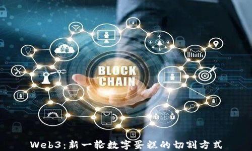 
Web3：新一轮数字蛋糕的切割方式