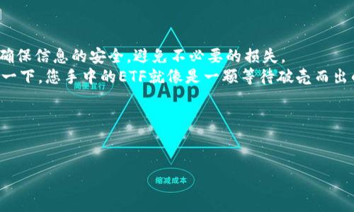 在IM钱包中转出ETF（交易所交易基金）并不是一件复杂的事情，但确实需要注意一些细节和步骤。本文将为您提供详细的指引，让您轻松学会如何在IM钱包中转出ETF。

一、了解IM钱包和ETF

IM钱包是一款支持多种加密货币和资产管理的钱包，类似于一个便携的银行。不过，您需了解，钱包中的资产类型各异，ETF则是一种特殊的投资工具，通常用于追踪某个指数或资产组合的表现。换句话说，ETF就像是一只“投资篮子”，里面装着多种不同的资产。

二、准备工作：确保您的钱包安全

在进行任何金融交易之前，确保钱包安全是至关重要的。从应用程序中检查您的安全设置，开启两步验证，这样即使有人试图获取您的账户，他们也无法轻松地进入。

三、确认您的ETF持有情况

在您决定转出ETF之前，首先要确认您在IM钱包中拥有的ETF类型和数量。通常，您可以在钱包的“资产”页面查看这些信息。
想象一下，您手里有一个满装巧克力的罐子，而您想分享这些美味。按顺序检查好手里的巧克力，确保没有错漏！

四、选择转出方式

转出ETF的方式主要分为两种：直接转账给他人或提取到其他交易所。选择哪一种方式，取决于您的需求。如果您想将ETF转给朋友，可以选择直接转账；如果您想在别的平台上交易，选择提取。

五、操作步骤：如何转出ETF

以下是如何在IM钱包内转出ETF的具体步骤：

ol
  li
    打开IM钱包，输入安全密码以进入主页面。
  /li
  li
    在资产页面，找到您想转出的ETF，点击进入。
  /li
  li
    点击“转出”选项，你会看到转账的界面。
  /li
  li
    输入接收方的地址（可以是交易所地址或朋友的钱包地址）。切记，复制粘贴，可以避免意外输入错误！
  /li
  li
    输入您想转出的ETF数量，然后确认所有信息无误后，点击“确认”按钮。
  /li
  li
    有时候，钱包可能会要求您进行一些额外的身份验证，按照指示完成即可。
  /li
/ol

六、转出后的确认

确定您的转账后，要确保交易成功。您可以通过钱包或查看区块链浏览器来确认。
想象一下，像是在投递快递，等着收件人确认签收的那一刻，心里的小激动和期待感！

七、常见问题解答

在转出ETF过程中，可能会遇到一些常见问题，以下是一些解答：

ul
  li
    strongQ:/strong 如果转账失败怎么办？
    strongA:/strong 检查您的网络连接和接收地址，确保没有问题。如果问题依然存在，可以联系客服寻求帮助。
  /li
  li
    strongQ:/strong 我的ETF会不会在转出后消失？
    strongA:/strong 只要您确认了转账，你的资产就会转移至接收方的钱包，不会在您的钱包中保留。
  /li
/ul

八、总结

通过IM钱包转出ETF并不复杂，只需遵循上述步骤，即可安全顺利地进行交易。不过在此过程中，保持警惕，确保信息的安全，避免不必要的损失。
正如投资一样，谨慎是获益的第一步。安全、冷静地行动是每一位投资者的必修课！谁还没点小烦恼呢，想象一下，您手中的ETF就像是一颗等待破壳而出的核桃，稍加努力，便可以开出一颗颗珍贵的财富！

关键词
IM钱包, ETF转账, 加密货币, 数字资产 

无论如何，祝愿各位在投资的道路上顺顺利利，财富像泉水一样源源不断！