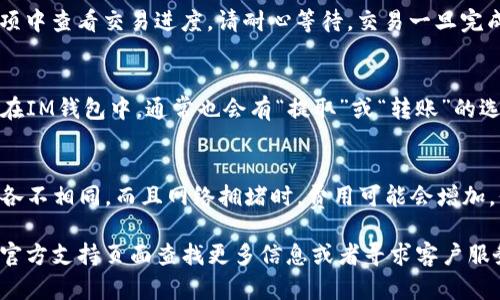 要在IM钱包中出售OKB（OKEx平台的原生代币），可以按照以下步骤进行。具体步骤可能因钱包版本和界面设计的不同而有所变化，但整体流程大致相同。

### 第1步：打开IM钱包
首先，确保你已经下载并安装了IM钱包。打开应用程序，输入你的密码或使用指纹/面部识别登录到你的账户。如果你还没有账户，请根据提示进行注册并设置安全措施。

### 第2步：找到你的OKB资产
登录后，进入钱包主界面。在“资产”页面，你应该能看到你的各种加密货币资产。找到OKB代币，点击进入OKB的详细页面。在这里，你将能够查看你的OKB余额以及当前市场行情。

### 第3步：选择出售选项
在OKB资产页面，寻找“出售”或“交易”的选项。通常，钱包会提供一个简洁的界面，让你选择想要出售的数量和接受的交易对（如USDT、BTC等）。

### 第4步：输入出售数量
当你选择了出售后，输入你想要出售的OKB数量。请记住，市场有时会波动，所以查看当前的市场价格是个好主意，确保你在合适的时机出售。谁还没点小烦恼呢？

### 第5步：确认交易
在确认出售之前，仔细检查一下你输入的数量和交易对。确认没有错误后，点击“确认”或“交易”按钮。钱包可能会弹出一个交易摘要，让你再次确认这笔交易的所有细节。确认无误后，再次点击确认。

### 第6步：等待交易完成
一旦确认交易，你的订单将提交到市场中。你可以在“交易记录”或类似的选项中查看交易进度。请耐心等待，交易一旦完成，相关金额将自动转入你的钱包余额中。

### 第7步：查看并提取资金
交易完成后，你可以选择将剩余的资金提取到你的银行账户或其他交易所。在IM钱包中，通常也会有“提取”或“转账”的选项。按照提示输入相关信息，然后确认提取。

### 小提示
在进行任何交易之前，仔细检查交易费用和网络成本。不同平台的费用可能各不相同，而且网络拥堵时，费用可能会增加。保持灵活，善用工具和信息，才能在加密货币的世界中立于不败之地。

这就是在IM钱包中出售OKB的基本步骤。若有任何疑问或遇到问题，可以在官方支持页面查找更多信息或者寻求客户服务。希望这些步骤能帮你顺利完成交易，让你的加密货币投资更加顺畅！