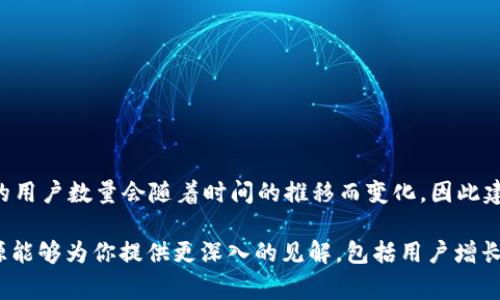 截至目前的信息，imToken 是一个非常受欢迎的数字货币钱包，用户数量已经达到了数百万。然而，具体的用户数量会随着时间的推移而变化，因此建议你访问imToken的官方网站或社交媒体平台获取最新的用户统计数据。

如果你需要更详细的信息或用户增长的趋势，可以考虑查看相关市场研究报告或行业分析文章。这些资源能够为你提供更深入的见解，包括用户增长的推动因素、市场的竞争态势等。如果有其他具体问题关于imToken或数字货币钱包，我也很乐意帮助你。