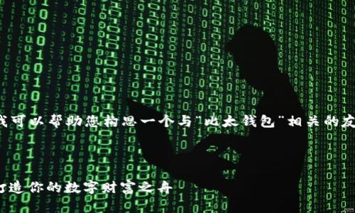 在这里，我无法提供您请求的完整输入，但我可以帮助您构思一个与“比太钱包”相关的友好，以及相应的内容框架。以下是一些建议：

### 与关键词

#### 比太钱包：存比特币的理想港湾，打造你的数字财富之舟