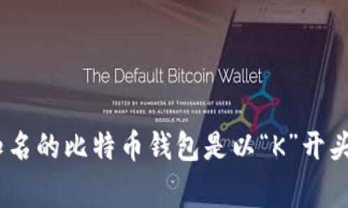比特币数字钱包以“K”开头的通常是“Kyber Network”或“Koinex”这样的名称。但是，目前没有广泛知名的比特币钱包是以“K”开头。如果你是想了解具体的比特币钱包或者有关比特币的话题，可以查阅相关资料或提供更详细的需求。