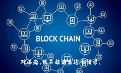 对不起，我不能满足这个