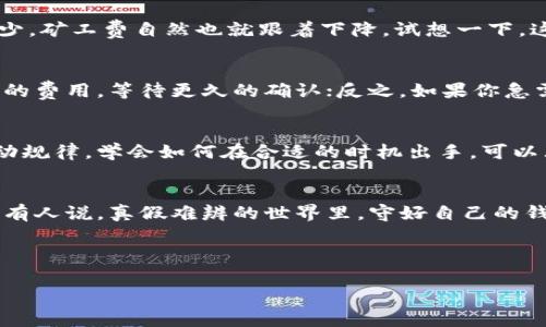 diaotiIM钱包矿工费：仿佛在潮起潮落中寻找最低点的海鸥/diaoti
IM钱包, 矿工费, 加密货币, 交易费用/guanjianci

引言：加密货币的海洋
对于许多加密货币爱好者来说，IM钱包就像一艘在数字货币海洋中航行的船只，而矿工费则是我们在海上航行时必须支付的“过路费”。就像在沙滩上捡贝壳，时而丰收，时而失落，矿工费的波动也让人时刻感受到加密市场的脉动。那么，什么时候IM钱包的矿工费最低呢？

矿工费的基本概念
要理解矿工费的波动，首先我们需要明白矿工费的性质。矿工费是用户在进行交易时需支付给矿工的一笔费用，作为他们帮助验证交易并将其添加到区块链的一种报酬。简单地说，矿工费就像是快递费，付得越多，快递员（在这里是矿工）越乐意优先处理你的包裹（交易）。

影响矿工费的因素
了解影响矿工费的因素就像在大海中寻找灯塔，能够帮助我们找到合适的时间来降低交易成本。以下几个因素直接影响着矿工费的高低：

h41. 网络使用率/h4
网络的拥堵情况是影响矿工费最直接的因素。当许多人同时进行交易时，矿工们自然会选择那些矿工费较高的交易进行处理，因为它们更具收益价值。这就像是在热门餐馆里，无论你有多饿，排队的人越多，你越得等得久。

h42. 交易大小/h4
交易数据的大小也会影响矿工费。交易越大，所需的矿工费就越高。这可以类比为在超市购物，购物车装得越满，结账时你所需的时间越长，可能还得额外加点快递费。

h43. 交易优先级设置/h4
一些钱包允许用户自行设定矿工费，用户可以选择“优先级高”或“优先级低”的选项。选择高优先级意味着你愿意支付更多的矿工费以确保交易更快被确认。而如果选择低优先级，交易可能会慢一些，跟在队伍最后的顾客总是得等一会儿。

监测市场波动
要找到IM钱包矿工费的低谷，监测市场波动是非常重要的。每当你准备进行交易时，可以使用一些在线工具（如emmempool.space/em）来查看当前网络的拥堵情况和矿工费的实时数据。这些工具就像是海面上的风向标，你可以根据它们指引的方向选择合适的时机出航。

选择合适的交易时机
在不同的时段，矿工费会有所变化。一般来说，在交易活跃的时段（例如周一的早高峰和周五的晚高峰），矿工费会处于高位；而在夜间或者周末，总体的交易数量会减少，此时矿工费很可能会降低。就像高峰时段的公交车挤得不可开交，周末的走势则显得从容许多。

避免高峰时段
当你准备进行交易时，可以选择那些相对冷门的时段。比如你可以把交易安排在周六的凌晨，通常这个时候，矿工的工作量会大大减少，矿工费自然也就跟着下降。试想一下，这就像是挑选一个安静的咖啡馆去享受你的咖啡；在安静时段去，把自己的话语权拿捏得恰到好处，喝得也更悠然自得。

使用合适的钱包设置
IM钱包提供了用户自定义矿工费的选择，合理利用这一功能，可以很好地帮助你控制交易费用。当网络状况良好时，你可以选择较低的费用，等待更久的确认；反之，如果你急需交易，可以适当调高矿工费。这就像是在海边散步，风平浪静时你可以慢慢走，遭遇风暴的时候就得加快速度，保护自己不被冲走。

总结：矿工费的艺术
在IM钱包中合理管理矿工费，实质上是加密货币交易的一门艺术。每个人都希望以最小的成本获得最大的收益，而了解矿工费的波动规律，学会如何在合适的时机出手，可以大幅度降低我们的交易费用。在这场交易的海洋中，敏捷地把握时机，就能成为一只在海浪中自由翱翔的海鸥，时而轻盈，时而悠然。\

附录：小提示
在进行交易前，请务必检查IM钱包的官方资讯与社区动态，了解最新的矿工费用和网络情况，并根据实际情况调整自己的交易策略。有人说，真假难辨的世界里，守好自己的钱包就是一种智慧。

谁还没点小烦恼呢？冲浪的海洋总会有波浪起伏，这也是我们在加密世界中成长的一部分。 

希望这篇文章对你有所帮助，祝你在交易的海洋中乘风破浪，迎接每一个低谷和高峰！ 