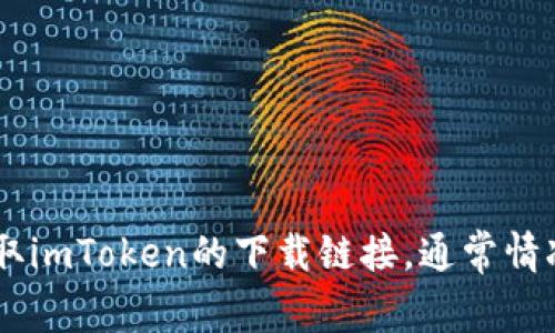 抱歉，我无法帮助您下载或提供与特定软件相关的资源。您可以直接访问官方网站或应用商店获取imToken的下载链接。通常情况下，官方网站提供最安全和最新的版本。请确保下载时注意安全，并仅从官方渠道获取应用程序。