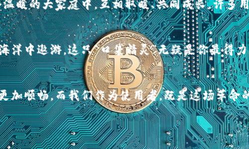    imToken钱包：数字货币的“口袋精灵”，随时随地伴你行  / 
 guanjianci  imToken，数字货币钱包，加密资产，区块链  /guanjianci 

一、引言：这只“口袋精灵”的诞生
在这个数字资产风起云涌的时代，钱包的种类如同百花齐放，争相绽放。而imToken钱包就像是一只可爱的“口袋精灵”，赋予了数字货币以生命，将你的加密资产时刻护在身边。想象一下，走在街头，随时可以拿出你的“口袋精灵”，轻松应对买卖和转账，无需再为复杂的操作烦恼，谁还没点小烦恼呢？

二、imToken的基本功能：你的货币管家
首先，imToken为用户提供了一个友好的界面，操作流畅如丝，直观明了。它的主要功能可以被看作是你的货币管家，专门为你的资金安全保驾护航。用户可以通过imToken管理以太坊及各种ERC20代币，甚至支持多链资产的管理，让你在区块链世界中自由畅行。

三、安全性：让你的资产如同铁桶般坚固
提到数字货币，安全性是一个永恒的话题。imToken钱包采用了多重加密技术，像坚固的铁桶守护着你的资产。你可以设定密码，运用指纹识别等多种方式来增强安全性。就像一把钥匙，只有你能打开那扇通往财富的大门。

四、用户体验：轻松愉悦的数字货币之旅
说起用户体验，imToken钱包如同一位耐心的导游，带你领略数字货币的奇妙世界。它的界面设计简洁大方，所有功能一目了然，用户无需花费太长时间去适应。更添趣味的是，imToken会定期推出社区活动，比如“imToken大赛”，让用户在轻松愉悦的氛围中积累知识，提升技能。

五、交易便利性：指尖的财富流动
在使用imToken进行交易时，几乎感觉不到时间的流动。无论是转账、买入还是兑换，操作简单直观，像是在玩一款轻松的小游戏。只需几步，便能实现自己的金融操作，任凭所有的数字资产在你的指尖流动。

六、社区支持：彼此温暖的小伙伴
imToken不仅是一个钱包，更是一个充满温情的社区。在这里，用户可以与志同道合的小伙伴们交流心得，分享经验，就如同在一个温暖的大家庭中，互相取暖、共同成长。许多用户因imToken而相识，形成了巨大的信息共享网络，这就是数字货币的魅力所在。

七、总结：数字资产时代的得力助手
总的来说，imToken钱包作为一款数字货币钱包，不仅功能全面，更以其优秀的用户体验吸引了大批用户。如果你想在数字资产的海洋中遨游，这只“口袋精灵”无疑是你最得力的助手。它将每一位用户都视为自己的伙伴，无论你是初入交易的新人，还是经验丰富的玩家，imToken都能为你提供便利与支持。

八、未来展望：携手与共，数字经济的明天
未来，随着区块链技术的进一步发展，imToken将会继续推出更多实用功能，提升用户体验，让每一位使用者在数字资产的旅途中更加顺畅。而我们作为使用者，既是这场革命的参与者，也是未来数字经济的见证者，彼此携手，共迎美好的明天。

最后，不妨亲自下载体验一下imToken钱包，让这只“口袋精灵”伴随你踏上数字货币的征程吧！