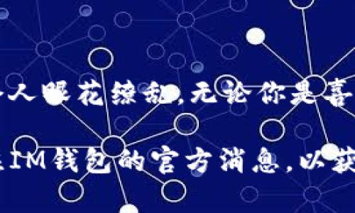 关于“im钱包”的福利信息，可能包含特别优惠、积分返利、活动奖励等。但针对具体内容，我可以为你提供一个大概念框架，帮助你了解im钱包可能的福利情况。

### IM钱包的福利信息

#### 1. 注册福利
许多电子钱包在用户注册时会提供一系列的奖励。例如，在IM钱包中，新用户完成注册后可能会获得一定数量的积分或现金奖励，以鼓励用户体验。

想象一下，打开IM钱包就像打开了一个充满惊喜的礼盒，里面装满了你从未见过的福利，简直令人激动！

#### 2. 交易返利
IM钱包可能会提供用户在使用该平台进行交易时的返利或折扣。例如，用户每进行一次交易，便能获得一定比例的返现或者积分。

这就像是购物时偶尔遇到的满减活动，总能让你的小钱包感到温暖，毕竟谁还没点小烦恼呢？

#### 3. 邀请奖励
IM钱包通常会鼓励用户邀请好友注册使用，并为此提供邀请奖励。无论是现金、积分还是其他福利，都是个人推广钱包的动力。

想想看，把朋友邀请进来就像是在进行一场“钱包大作战”，你们越多人，获得的奖励就越丰富，简直是双赢！

#### 4. 定期活动和促销
IM钱包经常会推行一些限时活动，比如节假日的特别折扣、双十一的购物狂欢，这些活动能够让用户享受到更多额外的福利。

就像在超市里突然进行的打折狂欢，吸引得你不得不放下手中的购物车，享受这场购物盛宴。

#### 5. 客户服务和支持福利
一个好的钱包平台一般会提供优质的客户服务，IM钱包可能会有专业的团队帮助用户解决各种问题，提升用户的使用体验。

客服就像是你科技时代里的“超级英雄”，随时待命，助你解决一切烦恼！

### 结语
IM钱包的福利可以说是琳琅满目，从注册奖励到邀请奖励，再到交易的返利，种类繁多，令人眼花缭乱。无论你是喜欢购物的小白领，还是热衷旅途的背包客，都能在IM钱包中找到属于自己的那份优惠。

当然了，具体的福利内容可能会因时间和活动的不同而有所变化，因此建议用户定期关注IM钱包的官方消息，以获取最新的福利信息。希望你能在使用IM钱包的过程中，获得更多意想不到的惊喜和便利！