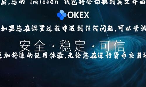 如果您想把 imToken 钱包的语言设置更改为英文，可以按照以下步骤进行操作：

步骤一：打开 imToken 钱包
首先，确保您已经在您的手机上安装了 imToken 钱包，并且成功登录您的账户。如果您是第一次使用，可以先注册账户。

步骤二：进入设置菜单
在主页面找到“我”的选项，通常在屏幕的底部菜单中。点击这个选项后，您会看到一些个人设置。

步骤三：选择语言选项
在设置页面向下滚动，您会找到“语言”或“Language”选项。点击它，进入语言选择界面。

步骤四：选择英文
在语言选择页面，您会看到多个语言选项。找到并选择“English”或“英文”。

步骤五：确认更改
选择英文后，应用可能会提示您确认更改。点击“确认”或者“Okay”即可。之后，您的 imToken 钱包将会切换到英文界面。

注意事项
请确保您下载的 imToken 钱包是最新版本以获得所有语言支持的选项。如果您在设置过程中遇到任何问题，可以尝试重新启动应用程序，或者访问 imToken 的官方网站获取更多支持。

总结
通过以上简单的步骤，您就能将 imToken 钱包的界面设置为英语，享受更加舒适的使用体验。无论您在进行货币交易还是管理资产，选择合适的语言都能帮助您更轻松地理解每个功能的操作。

希望以上信息能够帮助到您！如果您有其他问题，随时可以问我！
