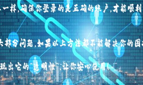 在使用im钱包时，如果你发现余额不显示，这可能让你感到一些困惑和不安。毕竟，钱包就像是我们的“财富小盒子”，里面承载着我们辛苦得来的每一分每一毫。如果这个小盒子突然失去了透明度，当然引发各种怀疑和不安。让我们一起来探讨一下可能的原因以及解决方案，让你的im钱包重新恢复正常吧！

网络问题：连接不畅或信号弱
首先，最常见的原因之一往往是网络连接问题。就像我们不能在黑暗中找到自己的钱包一样，im钱包也需要良好的“光线”才能显示余额。当你的设备与网络连接不畅时，余额信息可能无法正确显示。尝试切换到更稳定的Wi-Fi网络，或者检查手机的数据流量是否正常。毕竟，谁还没碰到过“信号不好，人也不好”的情况呢？

服务器故障：系统维护或技术问题
其次，im钱包的服务可能正在进行维护更新，或者遇到技术故障。想象一下你喜欢吃的某家餐厅，结果这天它关门维修了，心里肯定会有《我就是要吃》的愤怒，钱包的情况也是如此！你可以尝试稍后再查看余额，有时候忍耐几分钟就能恢复一切。

账户问题：异常活动或安全设置
另外，如果你的im钱包存在异常活动，系统可能会出于安全考虑，不显示余额。就像我们平时出门前会检查一下门窗，确保一切安全，钱包系统也会对异常活动进行监控。如果你怀疑你的账户被盗或有其他安全问题，最好立即联系平台客服。他们就像是一位忠诚的保镖，会保障你的财产安全。

软件更新：版本过旧
又一常见的原因是应用程序版本过旧。就像手机系统需要更新一样，im钱包也需要时常更新以保持良好的运行。而如果你一直用着“古董版”，那么各种问题就会接踵而来。定期检查一下应用商店，确保你使用的是最新版本，这样就像给钱包换上了一身“新装”，自然就亮堂了许多。

缓存和数据问题：需要清理
还有一种情况是缓存文件过多，导致应用运行不流畅。想象一下你的家里堆满了旧衣服，开门的时候还要小心翼翼，那样其实是非常不舒服的。同样，im钱包的缓存如果太多，也会影响其性能。尝试在设置中清理缓存数据，让它重新“呼吸一下”，可能你的余额就会重新显示出来。

多账户/多个钱包：选择错啦
最后，有时候我们可能在使用多账户或多个钱包时，忘记切换到正确的账户。就像你在超市购物时拿错了购物车，发现里面的东西和你想要的完全不一样。确保你登录的是正确的账户，才能顺利查看余额。

总结：耐心是解决问题的关键
总的来说，如果你的im钱包不显示余额，耐心和细心是解决问题的关键。通过检查网络、服务器状态、软件版本、缓存等多个方面，基本上可以排查出大部分问题。如果以上方法都不能解决你的困扰，建议不要羞于寻求专业帮助，联系客户服务是个不错的选择。毕竟，他们就像是“万能钥匙”，能够帮你打开心中那把锁，看到钱包里的每一分财富。

希望这些信息能够帮助到你，在面对钱包余额不显示的问题时，保持冷静，逐一排查，找到解决方案。走出这个小困扰后，你的财富“小盒子”将再度展现出它的“透明性”，让你安心使用！