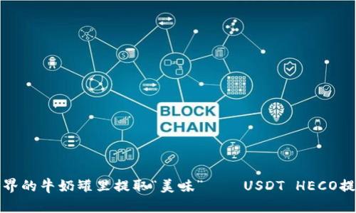 从数字世界的牛奶罐里提取“美味”——USDT HECO提现全攻略